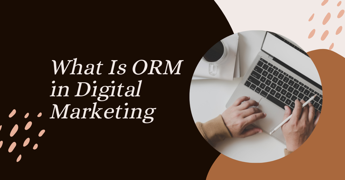 What Is ORM in Digital Marketing: Managing Your Online Reputation